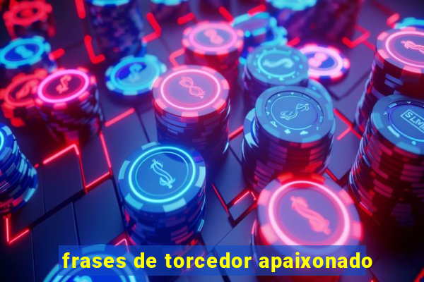 frases de torcedor apaixonado